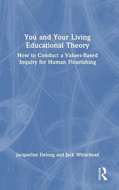 You and Your Living-Educational Theory: How to Conduct a Values-Based Inquiry for Human Flourishing
