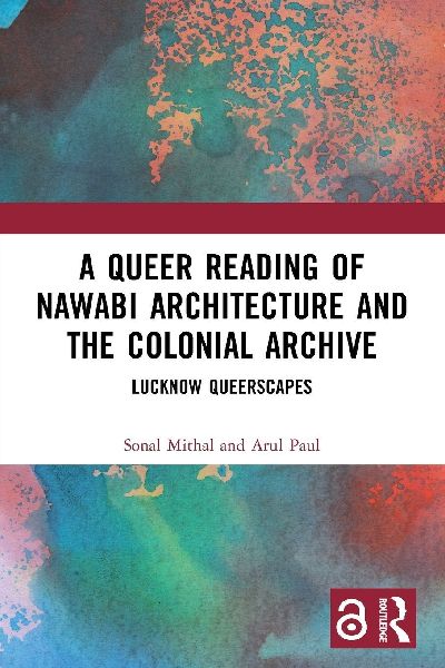A Queer Reading of Nawabi Architecture and the Colonial Archive: Lucknow Queerscapes