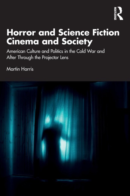 Horror and Science Fiction Cinema and Society: American Culture and Politics in the Cold War and After Through the Projector Lens