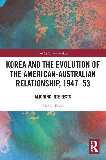 Korea and the Evolution of the American-Australian Relationship, 1947-53: Aligning Interests