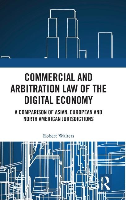 Commercial and Arbitration Law of the Digital Economy: A Comparison of Asian, European and North American Jurisdictions