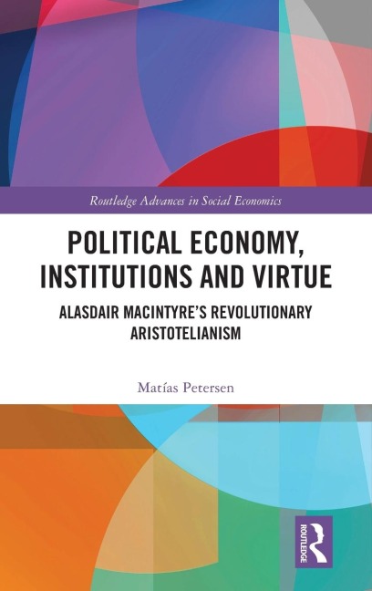 Political Economy, Institutions and Virtue: Alasdair MacIntyres Revolutionary Aristotelianism