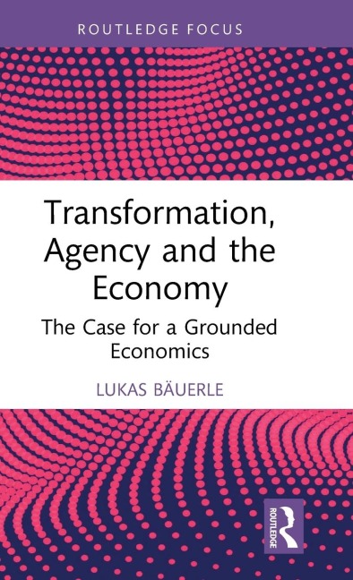 Transformation, Agency and the Economy: The Case for a Grounded Economics