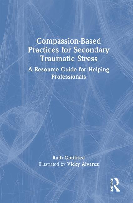 Compassion-Based Practices for Secondary Traumatic Stress: A Resource Guide for Helping Professionals