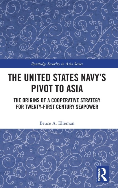 The United States Navys Pivot to Asia: The Origins of a Cooperative Strategy for Twenty-First Century Seapower