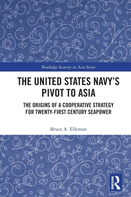 The United States Navys Pivot to Asia: The Origins of a Cooperative Strategy for Twenty-First Century Seapower