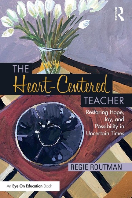 The Heart-Centered Teacher: Restoring Hope, Joy, and Possibility in Uncertain Times