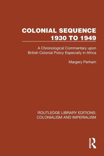 Colonial Sequence 1930 to 1949: A Chronological Commentary upon British Colonial Policy Especially in Africa