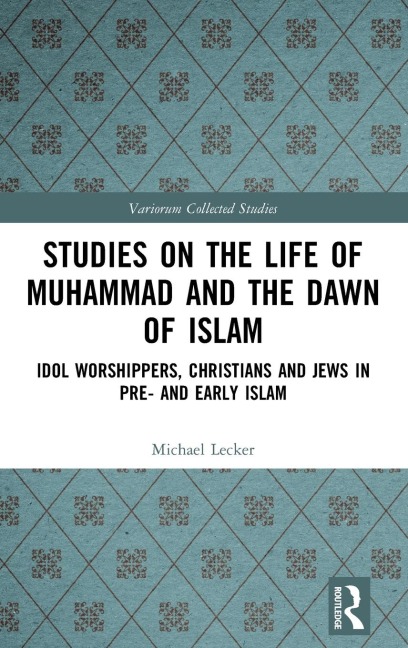 Studies on the Life of Muhammad and the Dawn of Islam: Idol Worshippers, Christians and Jews in Pre- and Early Islam