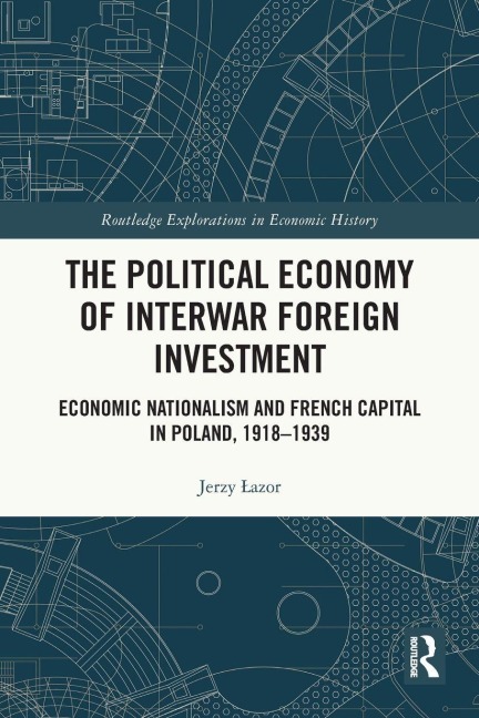 The Political Economy of Interwar Foreign Investment: Economic Nationalism and French Capital in Poland, 1918-1939