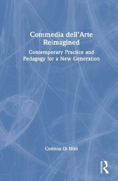Commedia Dell'arte Reimagined: Contemporary Practice and Pedagogy for a New Generation