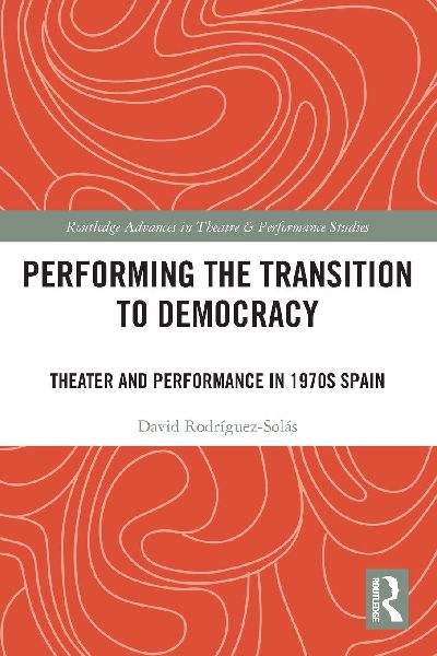 Performing the Transition to Democracy: Theater and Performance in 1970s Spain