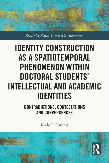 Identity Construction as a Spatiotemporal Phenomenon within Doctoral Students' Intellectual and Academic Identities: Contradictions, Contestations and Convergences
