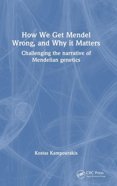 How we Get Mendel Wrong, and Why it Matters: Challenging the narrative of Mendelian genetics