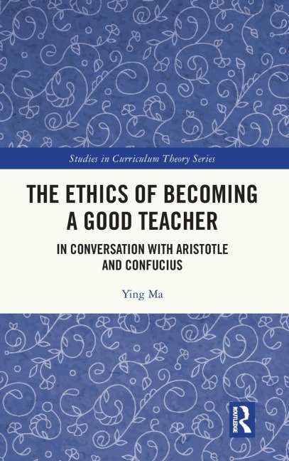 The Ethics of Becoming a Good Teacher: In Conversation with Aristotle and Confucius