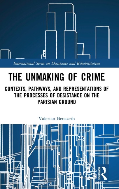 The Unmaking of Crime: Contexts, Pathways, and Representations of the Processes of Desistance on the Parisian Ground