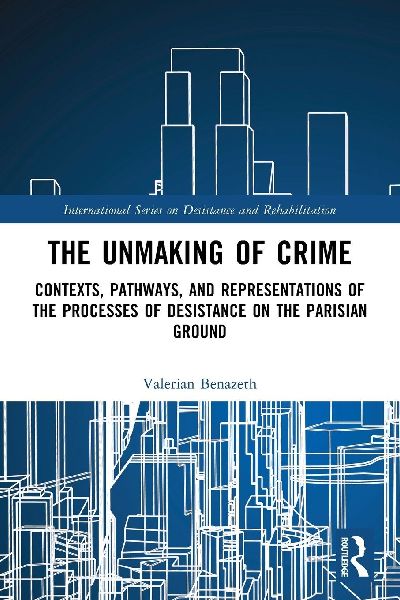 The Unmaking of Crime: Contexts, Pathways, and Representations of the Processes of Desistance on the Parisian Ground