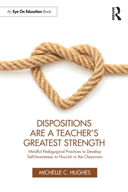 Dispositions Are a Teachers Greatest Strength: Mindful Pedagogical Practices to Develop Self-Awareness to Flourish in the Classroom