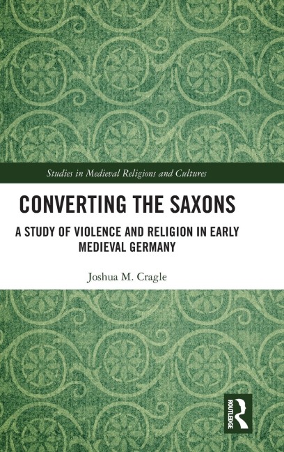 Converting the Saxons: A Study of Violence and Religion in Early Medieval Germany