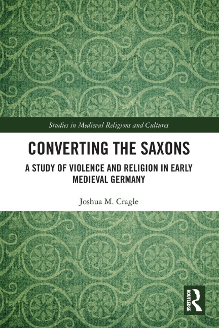 Converting the Saxons: A Study of Violence and Religion in Early Medieval Germany