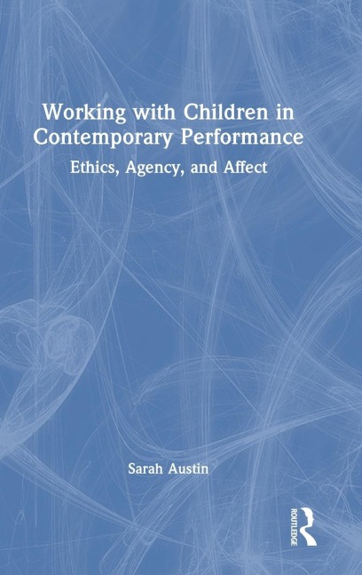 Working with Children in Contemporary Performance: Ethics, Agency and Affect