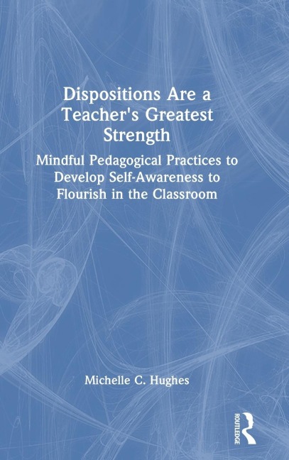 Dispositions Are a Teacher's Greatest Strength: Mindful Pedagogical Practices to Develop Self-Awareness to Flourish in the Classroom