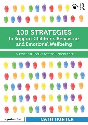 100 Strategies to Support Childrens Behaviour and Emotional Wellbeing: A Practical Toolkit for the School Year