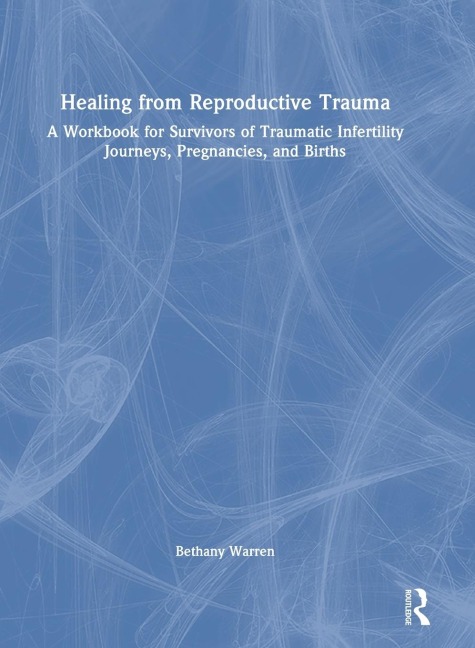 Healing from Reproductive Trauma: A Workbook for Survivors of Traumatic Infertility Journeys, Pregnancies, and Births