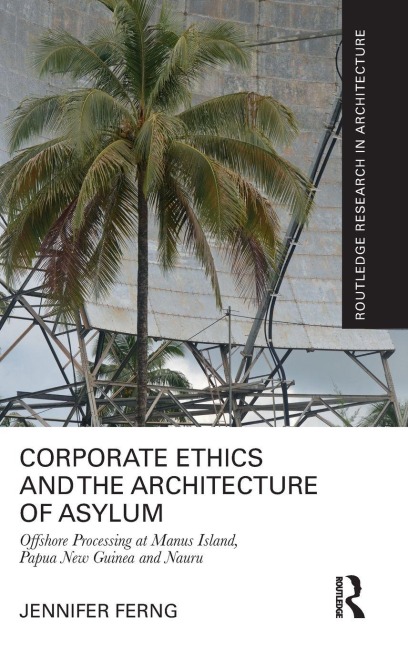 Corporate Ethics and the Architecture of Asylum: Offshore Processing at Manus Island, Papua New Guinea and Nauru