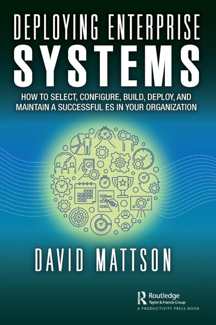 Deploying Enterprise Systems: How to Select, Configure, Build, Deploy, and Maintain a Successful ES in Your Organization