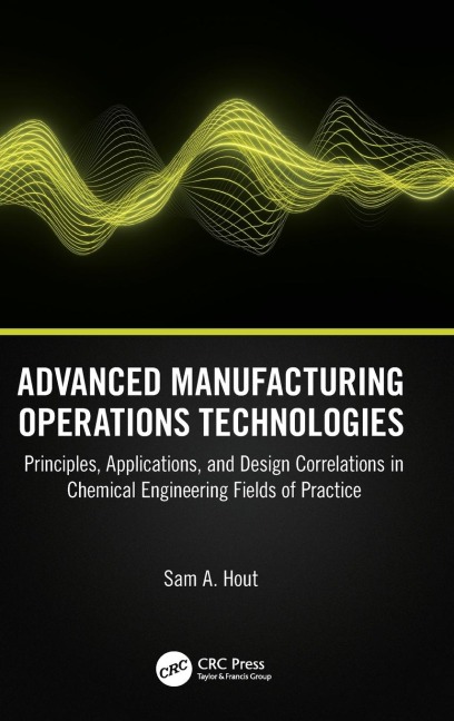 Advanced Manufacturing Operations Technologies: Principles, Applications, and Design Correlations in Chemical Engineering Fields of Practice