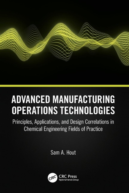 Advanced Manufacturing Operations Technologies: Principles, Applications, and Design Correlations in Chemical Engineering Fields of Practice