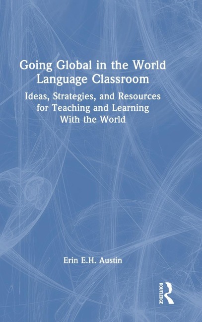 Going Global in the World Language Classroom: Ideas, Strategies, and Resources for Teaching and Learning With the World