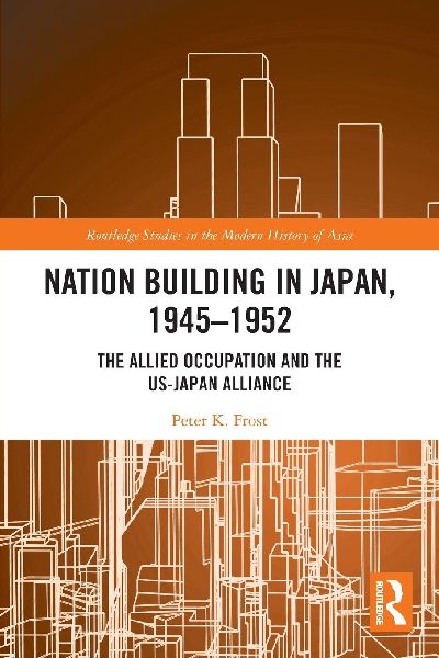 Nation Building in Japan, 1945-1952: The Allied Occupation and the US-Japan Alliance