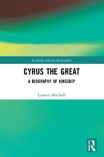 Cyrus the Great: A Biography of Kingship
