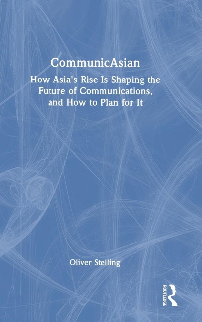 CommunicAsian: How Asias Rise Is Shaping the Future of Communications, and How to Plan for It