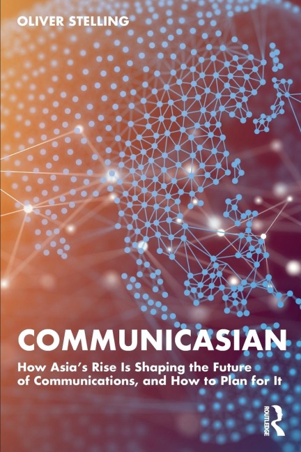 CommunicAsian: How Asias Rise Is Shaping the Future of Communications, and How to Plan for It