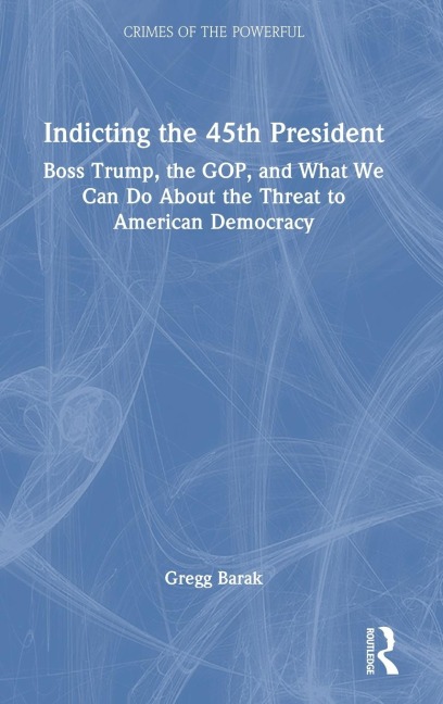 Indicting the 45th President: Boss Trump, the GOP, and What We Can Do About the Threat to American Democracy