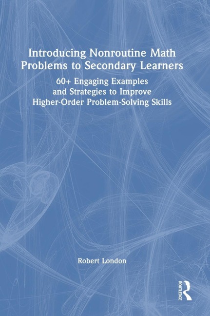 Introducing Nonroutine Math Problems to Secondary Learners: 60+ Engaging Examples and Strategies to Improve Higher-Order Problem-Solving Skills