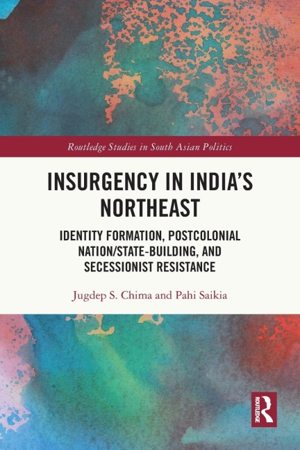 Insurgency in India's Northeast: Identity Formation, Postcolonial Nation/State-Building, and Secessionist Resistance