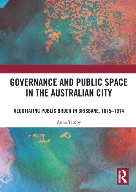 Governance and Public Space in the Australian City: Negotiating Public Order in Brisbane, 1875-1914