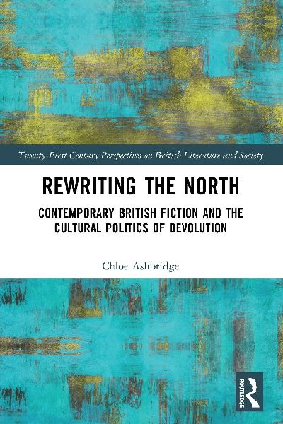 Rewriting the North: Contemporary British Fiction and the Cultural Politics of Devolution