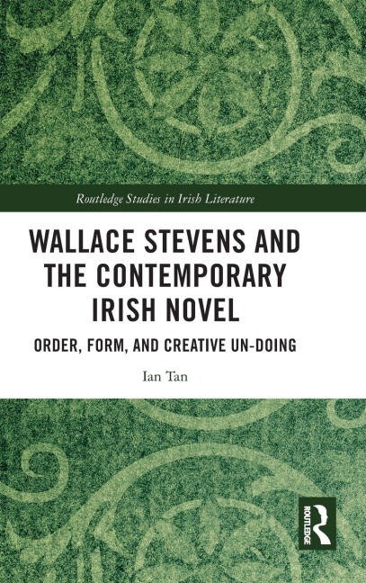 Wallace Stevens and the Contemporary Irish Novel: Order, Form, and Creative Un-Doing