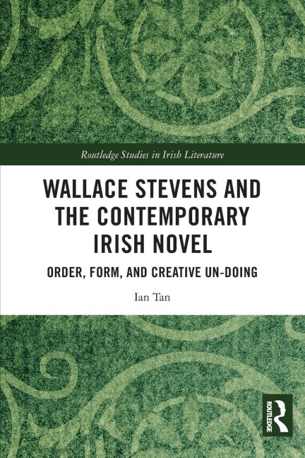 Wallace Stevens and the Contemporary Irish Novel: Order, Form, and Creative Un-Doing