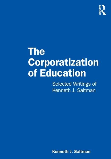 The Corporatization of Education: Selected Writings of Kenneth J. Saltman