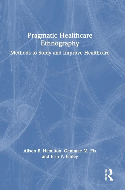 Pragmatic Healthcare Ethnography: Methods to Study and Improve Healthcare