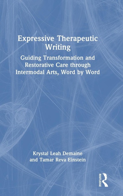 Expressive Therapeutic Writing: Guiding Transformation and Restorative Care through Intermodal Arts, Word by Word