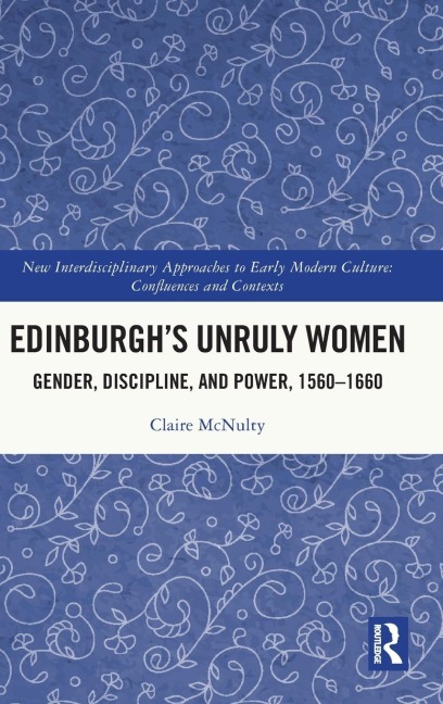 Edinburghs Unruly Women: Gender, Discipline, and Power, 1560-1660