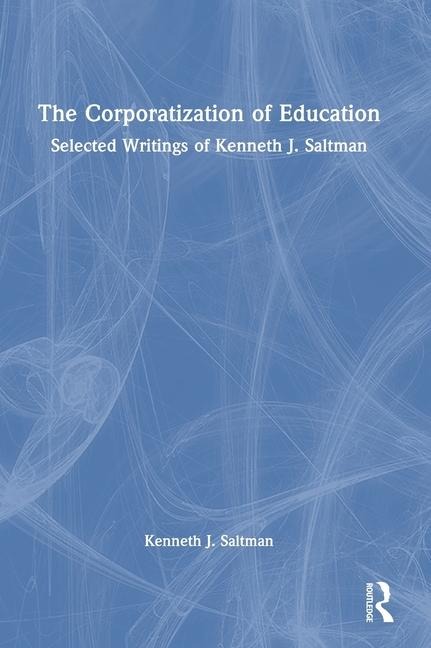 The Corporatization of Education: Selected Writings of Kenneth J. Saltman