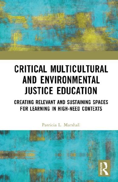 Critical Multicultural and Environmental Justice Education: Creating Relevant and Sustaining Spaces for Learning in High-Need Contexts